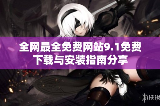 全網(wǎng)最全免費(fèi)網(wǎng)站9.1免費(fèi)下載與安裝指南分享