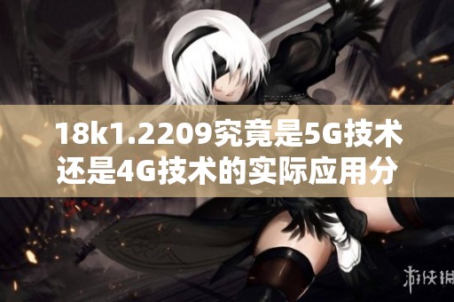 18k1.2209究竟是5G技術(shù)還是4G技術(shù)的實際應(yīng)用分析