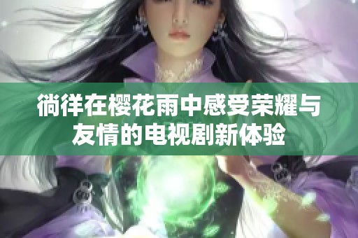 徜徉在櫻花雨中感受榮耀與友情的電視劇新體驗