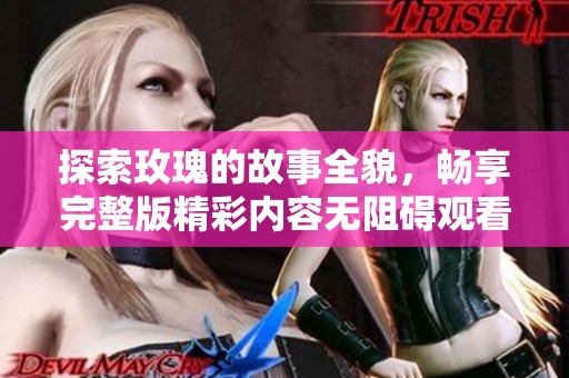 探索玫瑰的故事全貌，暢享完整版精彩內(nèi)容無阻礙觀看