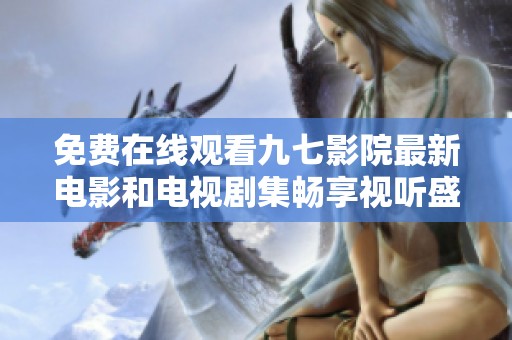 免費在線觀看九七影院最新電影和電視劇集暢享視聽盛宴