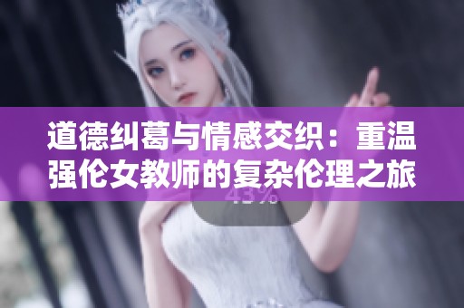 道德糾葛與情感交織：重溫強倫女教師的復雜倫理之旅
