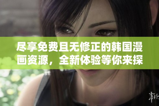 盡享免費(fèi)且無修正的韓國漫畫資源，全新體驗等你來探索