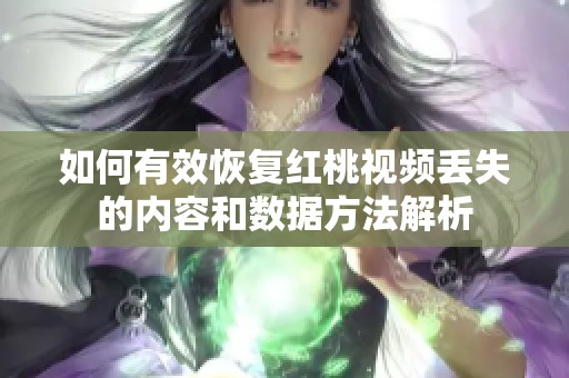 如何有效恢復(fù)紅桃視頻丟失的內(nèi)容和數(shù)據(jù)方法解析