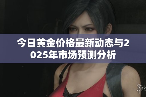 今日黃金價(jià)格最新動(dòng)態(tài)與2025年市場(chǎng)預(yù)測(cè)分析