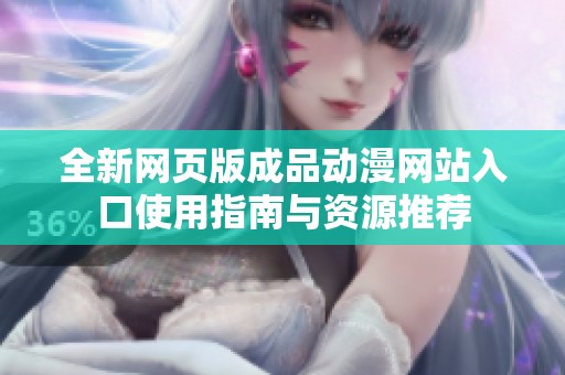 全新網(wǎng)頁(yè)版成品動(dòng)漫網(wǎng)站入口使用指南與資源推薦