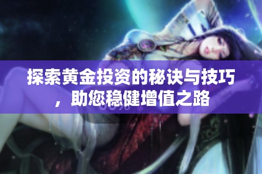 探索黃金投資的秘訣與技巧，助您穩(wěn)健增值之路