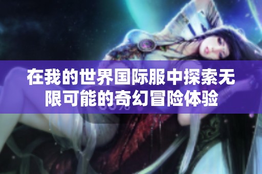 在我的世界國際服中探索無限可能的奇幻冒險體驗