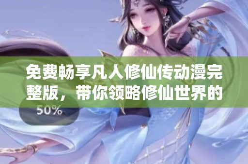 免費暢享凡人修仙傳動漫完整版，帶你領(lǐng)略修仙世界的奇幻旅程