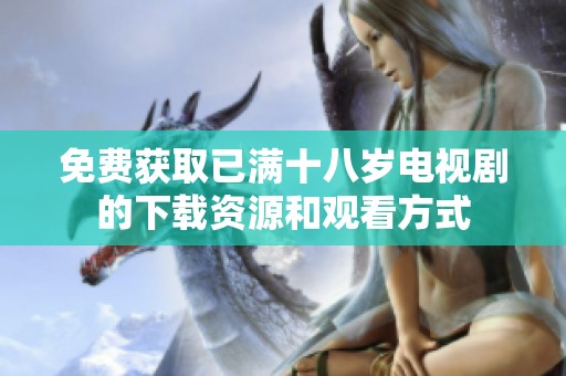 免費(fèi)獲取已滿十八歲電視劇的下載資源和觀看方式