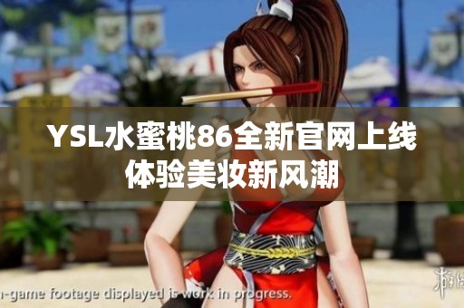 YSL水蜜桃86全新官網(wǎng)上線 體驗美妝新風潮 