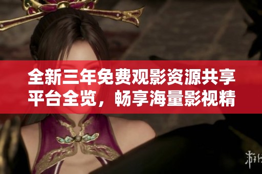 全新三年免費(fèi)觀影資源共享平臺(tái)全覽，暢享海量影視精彩內(nèi)容