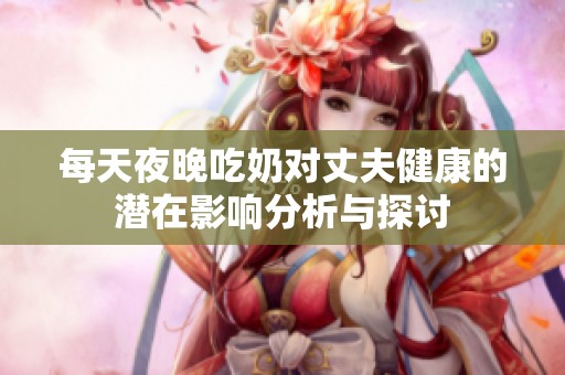 每天夜晚吃奶對(duì)丈夫健康的潛在影響分析與探討