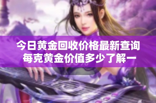 今日黃金回收價(jià)格最新查詢 每克黃金價(jià)值多少了解一下