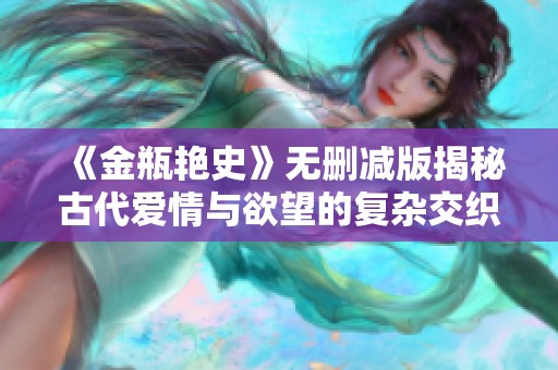 《金瓶艷史》無刪減版揭秘古代愛情與欲望的復(fù)雜交織與人性探討
