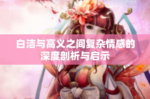 白潔與高義之間復雜情感的深度剖析與啟示