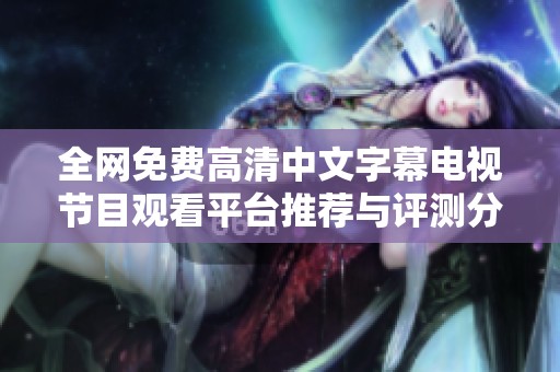 全網免費高清中文字幕電視節(jié)目觀看平臺推薦與評測分享
