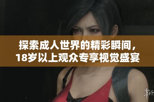 探索成人世界的精彩瞬間，18歲以上觀眾專享視覺盛宴