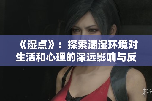 《濕點》：探索潮濕環(huán)境對生活和心理的深遠影響與反思