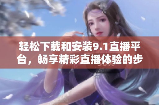 輕松下載和安裝9.1直播平臺，暢享精彩直播體驗(yàn)的步驟解析
