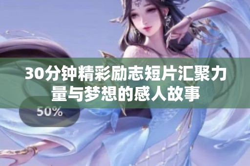 30分鐘精彩勵志短片匯聚力量與夢想的感人故事