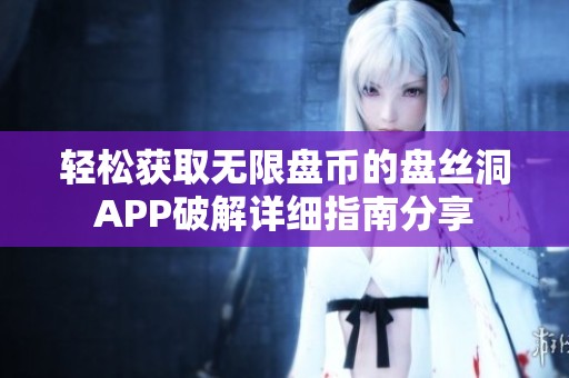 輕松獲取無(wú)限盤(pán)幣的盤(pán)絲洞APP破解詳細(xì)指南分享