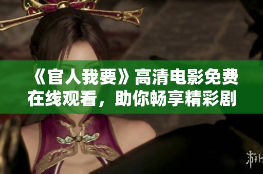 《官人我要》高清電影免費(fèi)在線觀看，助你暢享精彩劇情與絕美畫面
