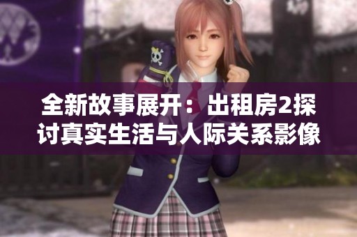 全新故事展開：出租房2探討真實生活與人際關(guān)系影像