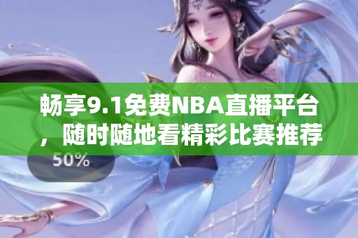 暢享9.1免費NBA直播平臺，隨時隨地看精彩比賽推薦