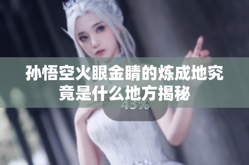 孫悟空火眼金睛的煉成地究竟是什么地方揭秘