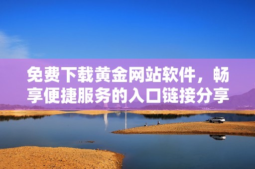 免費(fèi)下載黃金網(wǎng)站軟件，暢享便捷服務(wù)的入口鏈接分享
