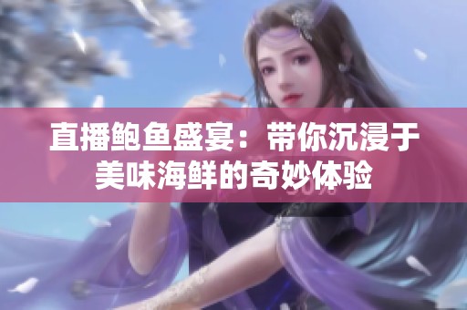 直播鮑魚盛宴：帶你沉浸于美味海鮮的奇妙體驗