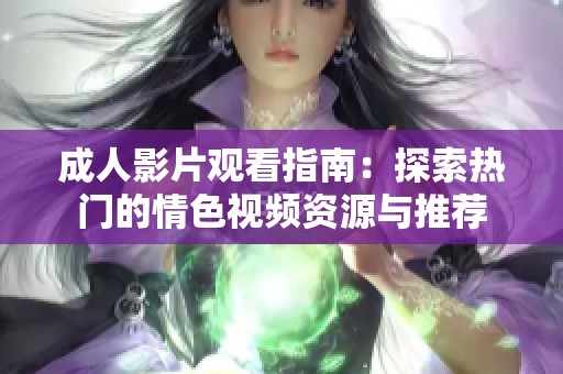成人影片觀看指南：探索熱門的情色視頻資源與推薦