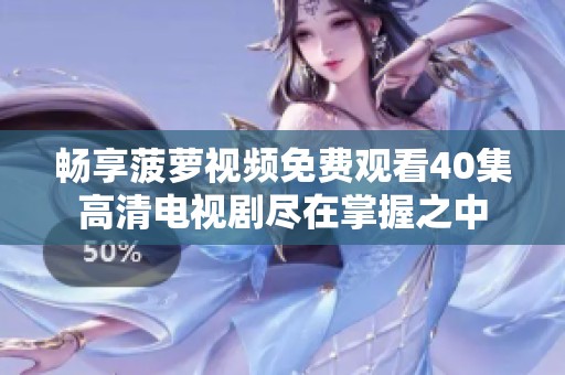 暢享菠蘿視頻免費觀看40集高清電視劇盡在掌握之中