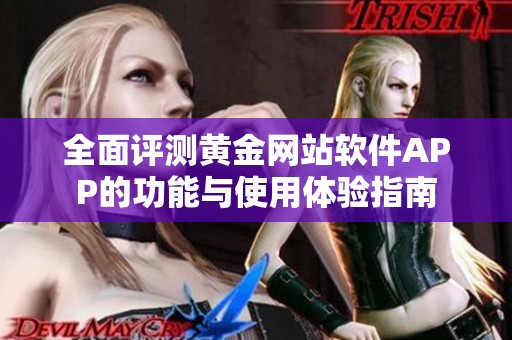 全面評(píng)測黃金網(wǎng)站軟件APP的功能與使用體驗(yàn)指南