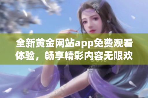全新黃金網站app免費觀看體驗，暢享精彩內容無限歡樂