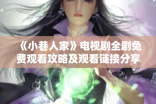 《小巷人家》電視劇全劇免費(fèi)觀看攻略及觀看鏈接分享