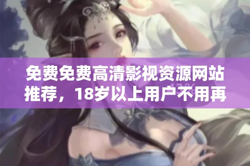 免費免費高清影視資源網(wǎng)站推薦，18歲以上用戶不用再煩惱