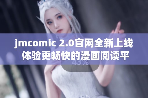 jmcomic 2.0官網(wǎng)全新上線 體驗(yàn)更暢快的漫畫閱讀平臺(tái)