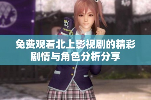 免費觀看北上影視劇的精彩劇情與角色分析分享
