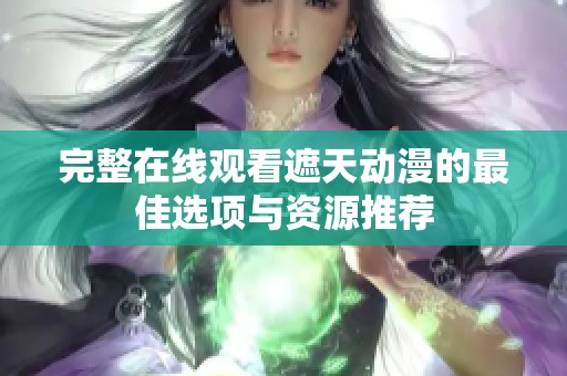 完整在線觀看遮天動漫的最佳選項與資源推薦