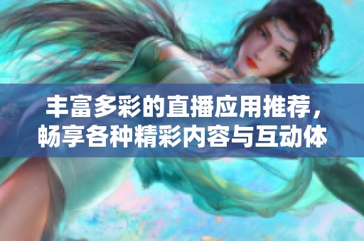 豐富多彩的直播應用推薦，暢享各種精彩內容與互動體驗