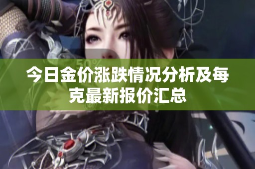 今日金價(jià)漲跌情況分析及每克最新報(bào)價(jià)匯總