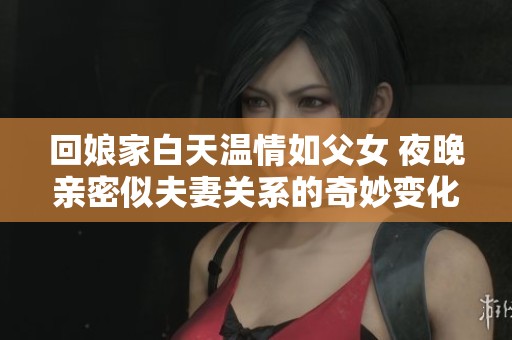回娘家白天溫情如父女 夜晚親密似夫妻關(guān)系的奇妙變化