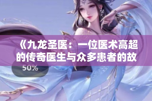 《九龍圣醫(yī)：一位醫(yī)術高超的傳奇醫(yī)生與眾多患者的故事》