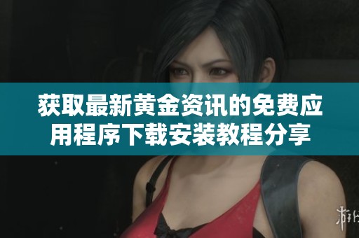 獲取最新黃金資訊的免費(fèi)應(yīng)用程序下載安裝教程分享