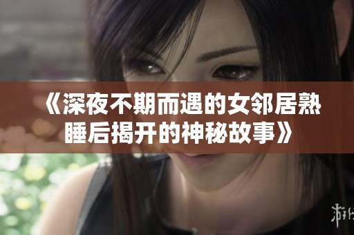 《深夜不期而遇的女鄰居熟睡后揭開的神秘故事》
