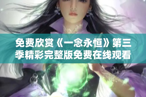 免費(fèi)欣賞《一念永恒》第三季精彩完整版免費(fèi)在線觀看指南