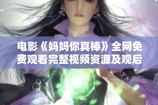 電影《媽媽你真棒》全網(wǎng)免費(fèi)觀看完整視頻資源及觀后感分享