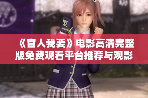 《官人我要》電影高清完整版免費觀看平臺推薦與觀影指南